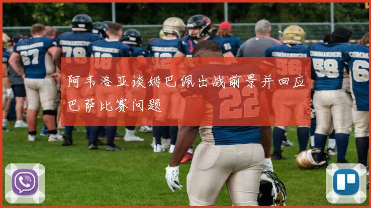 阿韦洛亚谈姆巴佩出战前景并回应巴萨比赛问题