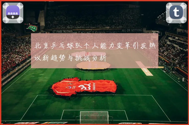 北京乒乓球队个人能力变革引发热议新趋势与挑战分析