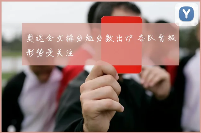 奥运会女排分组分数出炉 各队晋级形势受关注
