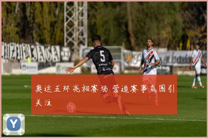 奥运五环亮相赛场 营造赛事氛围引关注