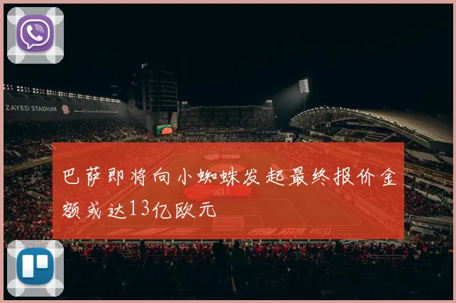 巴萨即将向小蜘蛛发起最终报价金额或达13亿欧元