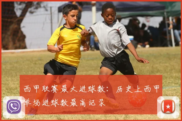 西甲联赛最大进球数：历史上西甲单场进球数最高记录